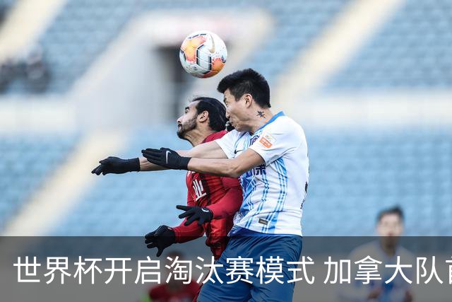 世界杯开启淘汰赛模式 加拿大队首进赛事16强