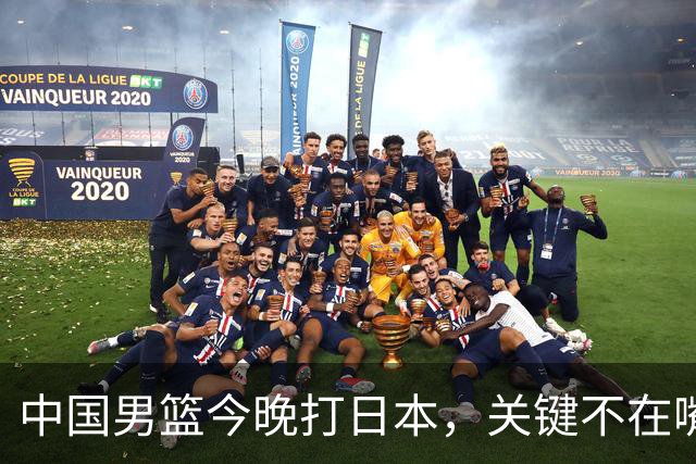中国男篮今晚打日本，关键不在嘴仗，在这3点