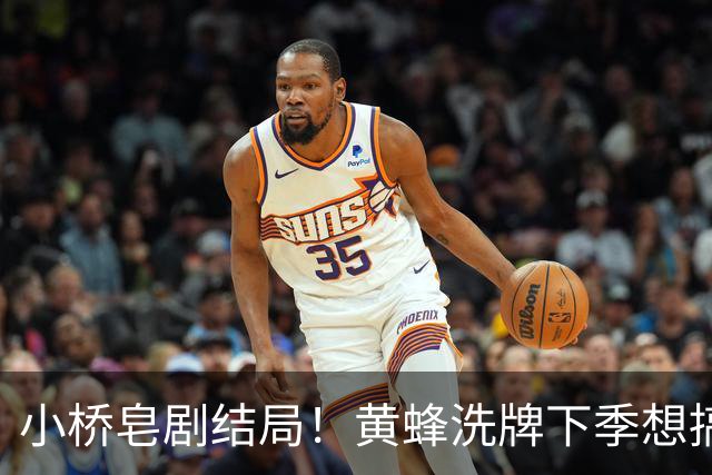 小桥皂剧结局！黄蜂洗牌下季想搞事 太阳省钱提战力还能这么玩？