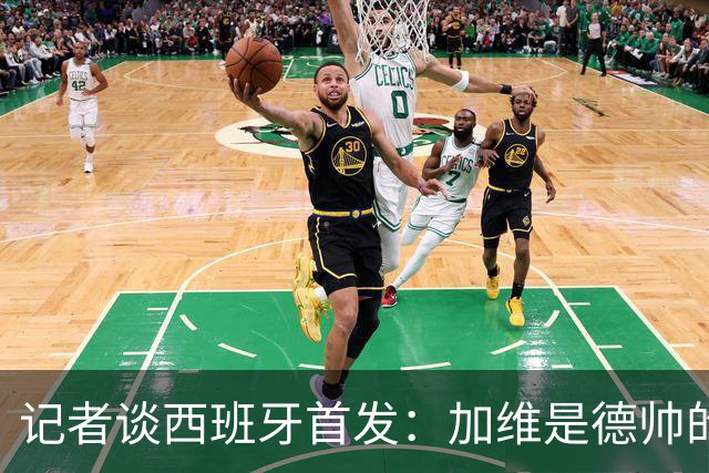 记者谈西班牙首发：加维是德帅的阵眼；也宣布一开始就要踢出强度