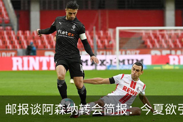 邮报谈阿森纳转会简报：今夏欲引援4至5人，巴尔科拉、罗杰斯在列