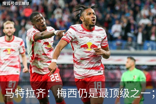 马特拉齐：梅西仍是最顶级之一；乌兹基地有12块球场 意大利才3块